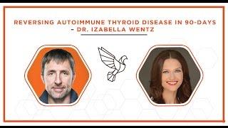 Reversing Autoimmune Thyroid Disease in 90 Days - Dr. Izabella Wentz