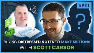 EP 111 - Buying Distressed Notes To Make Millions with Scott Carson