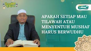 APAKAH SETIAP MAU TILAWAH ATAU MENYENTUH MUSHAF HARUS BERWUDHU - TANYA JAWAB ISLAMI - EDISI RAMADHAN