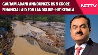 Kerala Landslides | Gautam Adani Announces Rs 5 Crore Financial Aid For Landslide-Hit Kerala