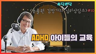 [동물원 김창기의 쓰담쓰담 심리상담소] ‘ADHD 아이들의 교육’ (생각과마음의원 김창기)