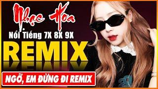 NGỠ, EM ĐỪNG ĐI REMIX - Tuyệt Đỉnh Nhạc Hoa Lời Việt REMIX - LK Nhạc Trẻ Xưa REMIX Gây Nghiện