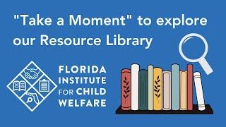 Take a Moment to Browse the Florida Institute for Child Welfare Resource Library