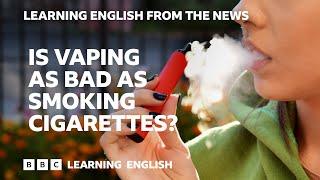 Is vaping as bad as smoking cigarettes? BBC Learning English from the News