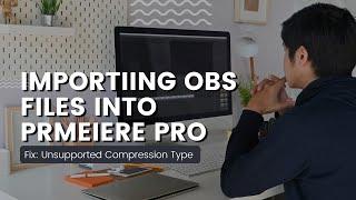 Importing OBS files into Premiere Pro - How to fix - This file has an unsupported compression type.