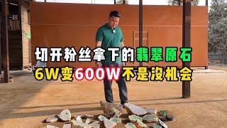 切开粉丝拿下的翡翠原石，6万变600万不是没机会！—— | 缅邦矿业强总 | 缅甸翡翠矿区 | 翡翠源头 | 赌石 | 翡翠原石 | 缅甸宝石矿 | 缅甸金矿