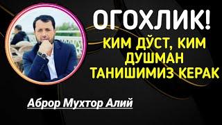 ОГОХЛИК КИМ ДЎСТ КИМ ДУШМАН ТАНИШИМИЗ КЕРАК - АБРОР МУХТОР АЛИЙ