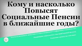 Кому и насколько Повысят Социальные Пенсии в ближайшие годы