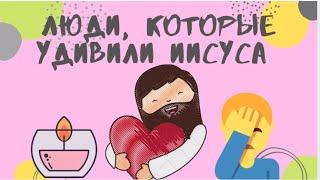 Люди, которые удивили Иисуса. Две истории из Нового Завета