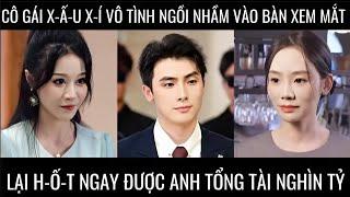 Cô gái x-ấ-u x-í vô tình ngồi nhầm vào bàn xem mắt lại h-ố-t ngay được anh tổng tài nghìn tỷ