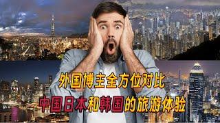 外国博主对比中国日本韩国的旅游体验，中国获满分韩国仅得一分！Foreigners compare travel experiences in China, Japan and South Korea!