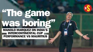 Manolo Marquez's brutally honest review of first game as India head coach | Intercontinental Cup