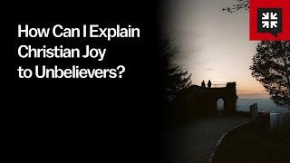 How Can I Explain Christian Joy to Unbelievers?