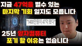 47억을 벌 수 있는 마지막 기회 양자컴퓨터 포기 할 이유는 없습니다