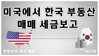 한창연의 미국 세금 - 미국에서 한국 부동산 매매 세금보고 (2021년)