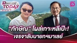 "ทักษิณ" โผล่เกาะหลีเป๊ะ! เจรจาลับนายกฯมาเลย์ | DAILYNEWSTODAY 27/12/67