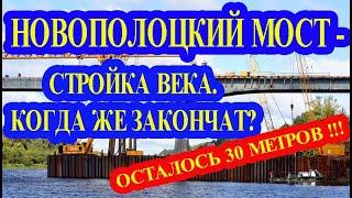 НОВОПОЛОЦКИЙ МОСТ - СТРОЙКА ВЕКА. КОГДА ЖЕ ЗАКОНЧАТ? ОСТАЛОСЬ 30 МЕТРОВ !!!