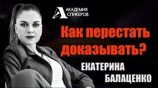 Как перестать доказывать | Екатерина Балаценко | Академия Спикеров
