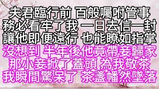 夫君臨行前，百般囑咐管事，務必看牢了我，一日去信一封，讓他即便遠行，也能瞭如指掌，沒想到，半年後，他竟帶妾歸家，那小妾掀了蓋頭，為我敬茶，我瞬間驚呆了，茶盞幡然墜落【幸福人生】#為人處世#生活經驗