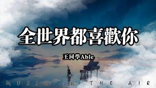 王同學Able - 全世界都喜歡你『可不可以和你談個戀愛 期限永遠不分開』【動態歌詞】