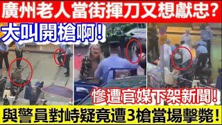 開槍啊！廣州老人當街揮刀又想獻忠？與警員對峙疑竟遭3槍當場擊斃！慘遭官媒下架新聞！｜CC字幕｜Podcast｜日更頻道 #東張西望 #何太 #何伯 #李龍基