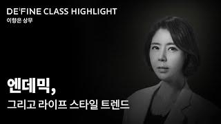 DEFINE CLASS HIGHLIGHT : 엔데믹, 그리고 라이프 스타일 트렌드