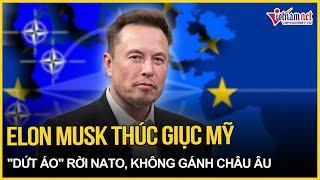 Tỷ phủ Elon Musk thúc giục Mỹ "dứt áo" rời NATO, không lý do gì phải gánh châu Âu | Báo VietNamNet