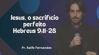 Jesus, o sacrifício perfeito - Hebreus 9:11-28 - Pr. Ralfe Fernandes