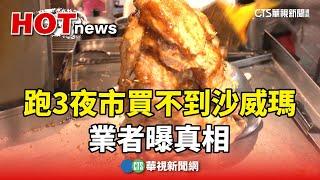 這味消失？　跑3夜市買不到沙威瑪　業者曝真相｜華視新聞 20240326