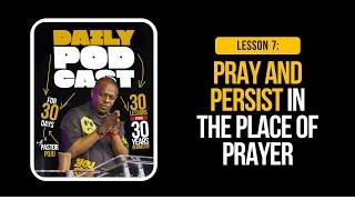 Lesson 7: Pray and Persist in the place of Prayer