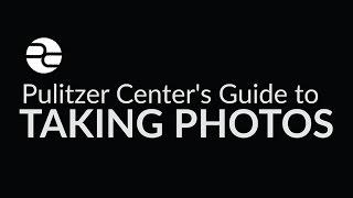 Pulitzer Center Tutorial: Tips for Taking Better Photos