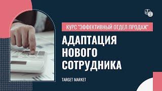 Построение системного и эффективного отдела продаж. Урок 14. Адаптация нового сотрудника.