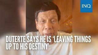 Duterte says he is ‘leaving things up to his destiny’