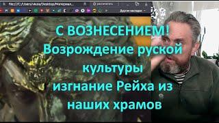 С ВОЗНЕСЕНИЕМ! Возрождение руской культуры изгнание Рейха из наших храмов