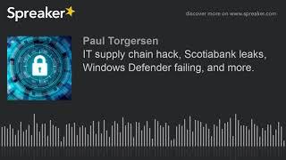 IT supply chain hack, Scotiabank leaks, Windows Defender failing, and more.