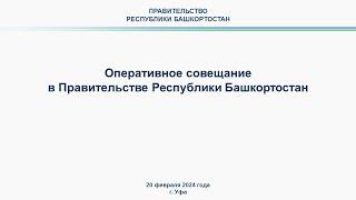 Оперативное совещание в Правительстве Республики Башкортостан: прямая трансляция 20 февраля 2024 г.