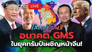 อนาคต GMS ในยุคทรัมป์เผชิญหน้าจีน!: โลกเปลี่ยนสี: Suthichai Live 8-3-2568