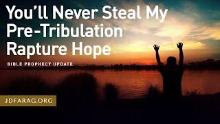 Bible Prophecy Update, You’ll Never Steal My Pre-Tribulation Rapture Hope - Sunday, July 21st, 2024