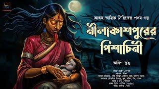 নীলাকাশপুরের পিশাচিনী | আদ্দহ তান্ত্রিকের গল্প | ভয়ঙ্কর ভয়ের গল্প| Bengali Audio Story