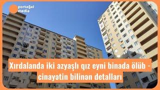 Xırdalanda iki azyaşlı qız eyni binada ölüb - cinayətin bilinən detalları