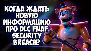 КОГДА ЖДАТЬ НОВУЮ ИНФОРМАЦИЮ ПРО DLC FNAF SECURITY BREACH?