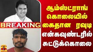 LIVE : ஆம்ஸ்ட்ராங் கொலையில் கைதான ரவுடி - என்கவுண்டரில் சுட்டுக்கொலை | LIVE UPDATES