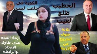 الخطيب لاعيب والكوره في ملعب لبيب..ازمة القمه على طاولة الاتحاد والرابطه وثلاثة حلول لحل الازمه