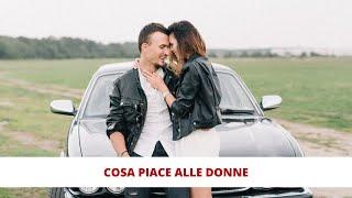 Cosa piace alle donne? 10 Cose che le donne amano di un uomo