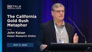 "The California Gold Rush Metaphor" John Kaiser presents at Metals Investor Forum on May 11, 2024