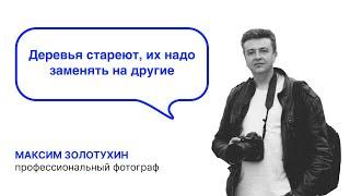 «Деревья стареют, их надо заменять на другие» - Максим Золотухин. Профессиональный фотограф