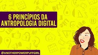 6 PRINCÍPIOS DA ANTROPOLOGIA DIGITAL