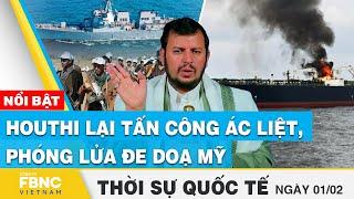 Thời sự Quốc tế 1/2 | Houthi lại tấn công ác liệt, phóng lửa đe doạ Mỹ | FBNC