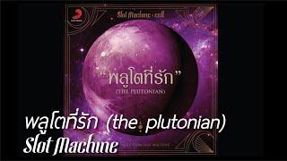 [Audio] Slot Machine - พลูโตที่รัก (the plutonian)