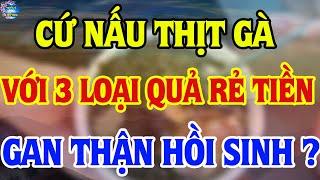 Bớt Cơm Đi, Cứ Nấu Thịt Gà Với 3 Loại Quả Rẻ Tiền Này “Hồi Sinh Gan Thận” Sau 1 Đêm ? | TLLH